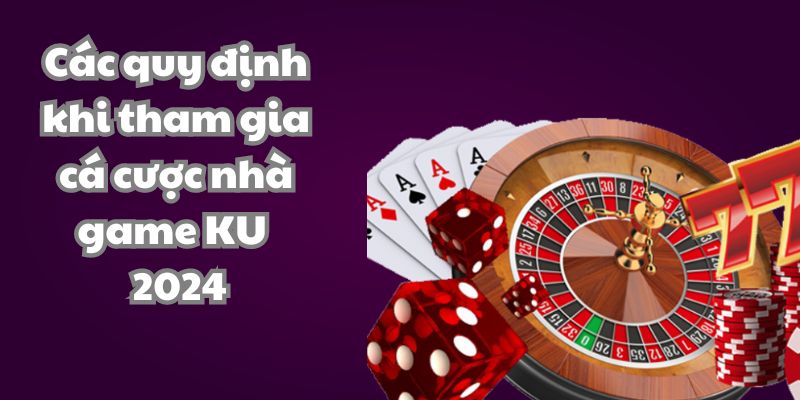 Các quy định khi tham gia cá cược nhà game KU 