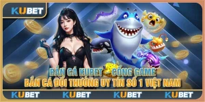 Bắn cá Kubet - Cổng game bắn cá đổi thưởng uy tín số 1 Việt Nam