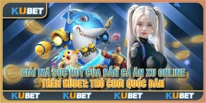 Giải mã sức hút của bắn cá ăn xu online trên Kubet: Trò chơi quốc dân