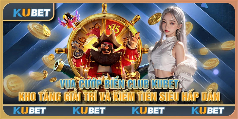 Vua Cướp Biển Club Kubet: Kho tàng giải trí và kiếm tiền siêu hấp dẫn