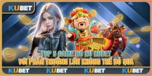 Top 5 game nổ hũ Kubet với phần thưởng lớn không thể bỏ qua