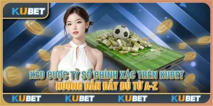 Kèo cược tỷ số chính xác trên Kubet: Hướng dẫn đầy đủ từ A-Z