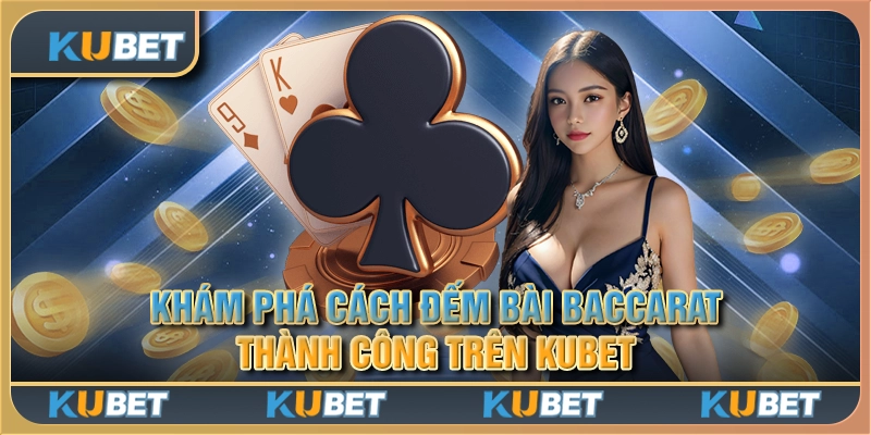 Khám phá cách đếm bài Baccarat thành công trên Kubet