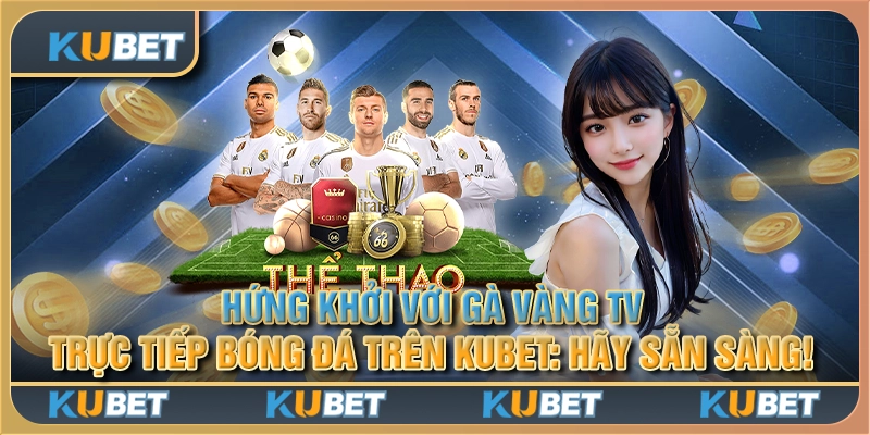 Hứng khởi với Gà Vàng TV trực tiếp bóng đá trên Kubet: Hãy sẵn sàng!