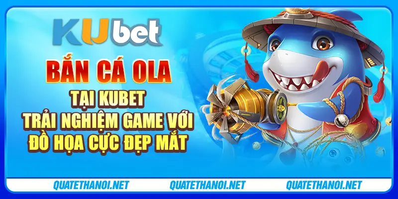 Bắn cá Ola tại Kubet: Trải nghiệm game với đồ họa cực đẹp mắt