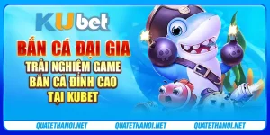 Bắn cá Đại Gia - Trải nghiệm game bắn cá đỉnh cao tại Kubet