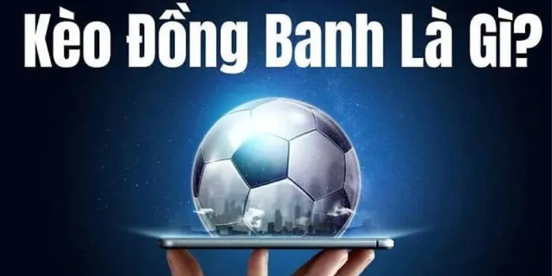 Khái niệm cơ bản về kèo đồng banh