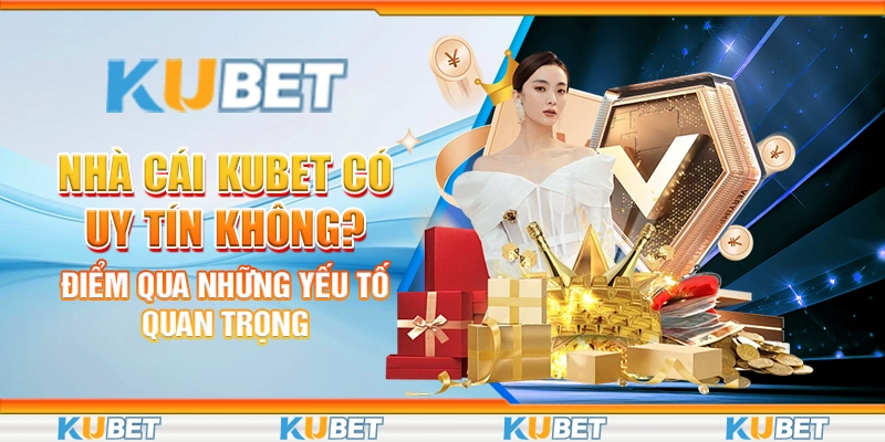 Nhà cái Kubet có uy tín không